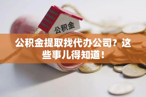 界首公积金提取找代办公司？这些事儿得知道！