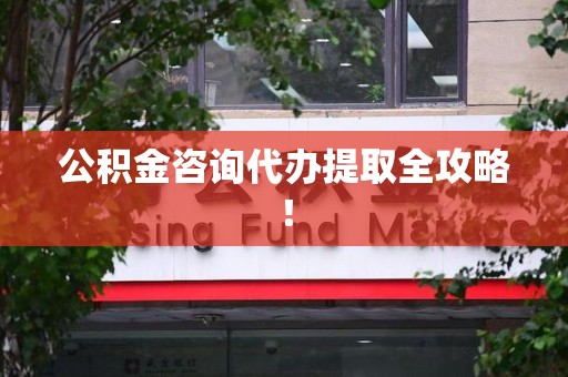 界首公积金咨询代办提取全攻略！