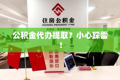 界首公积金代办提取？小心踩雷！