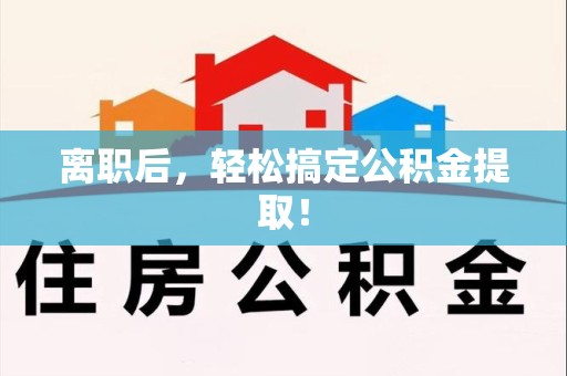 界首离职后，轻松搞定公积金提取！