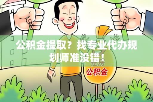 界首公积金提取？找专业代办规划师准没错！