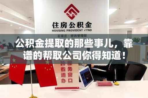 界首公积金提取的那些事儿,靠谱的帮取公司你得知道! 界首公积金提取的那些事儿,靠谱的帮取公司你得知道!