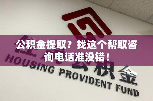 界首公积金提取？找这个帮取咨询电话准没错！
