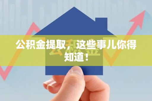 界首公积金提取，这些事儿你得知道！