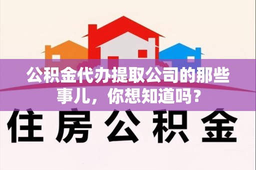 界首公积金代办提取公司的那些事儿，你想知道吗？