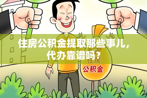 界首住房公积金提取那些事儿，代办靠谱吗？