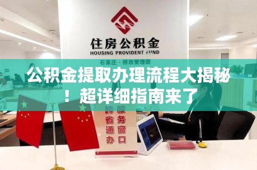 界首公积金提取办理流程大揭秘！超详细指南来了