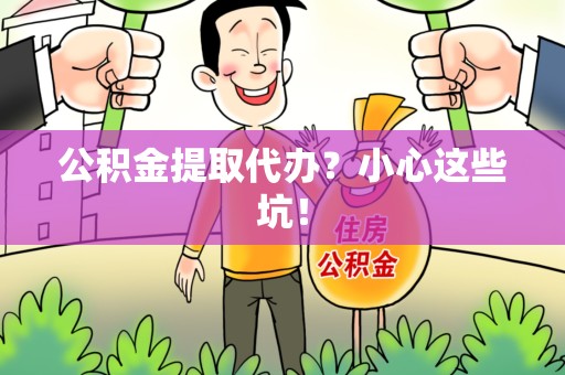 界首公积金提取代办？小心这些坑！