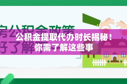 界首公积金提取代办时长揭秘！你需了解这些事