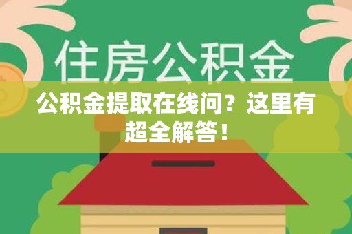 界首公积金提取在线问?这里有超全解答! 界首公积金提取在线问?这里有超全解答!