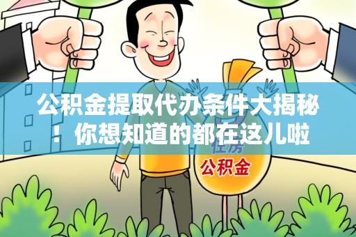 界首公积金提取代办条件大揭秘！你想知道的都在这儿啦