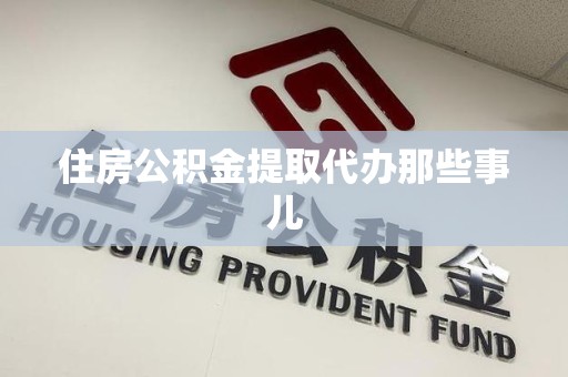 界首住房公积金提取代办那些事儿