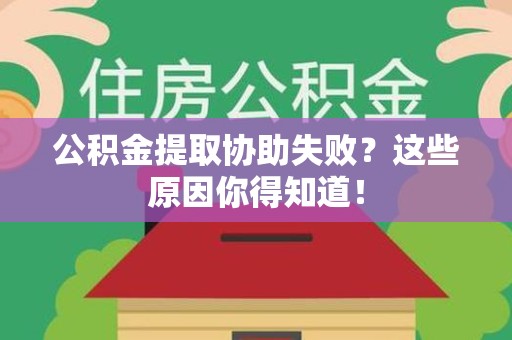 界首公积金提取协助失败?这些原因你得知道! 界首公积金提取协助失败?这些原因你得知道!