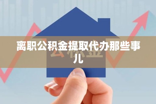 界首离职公积金提取代办那些事儿